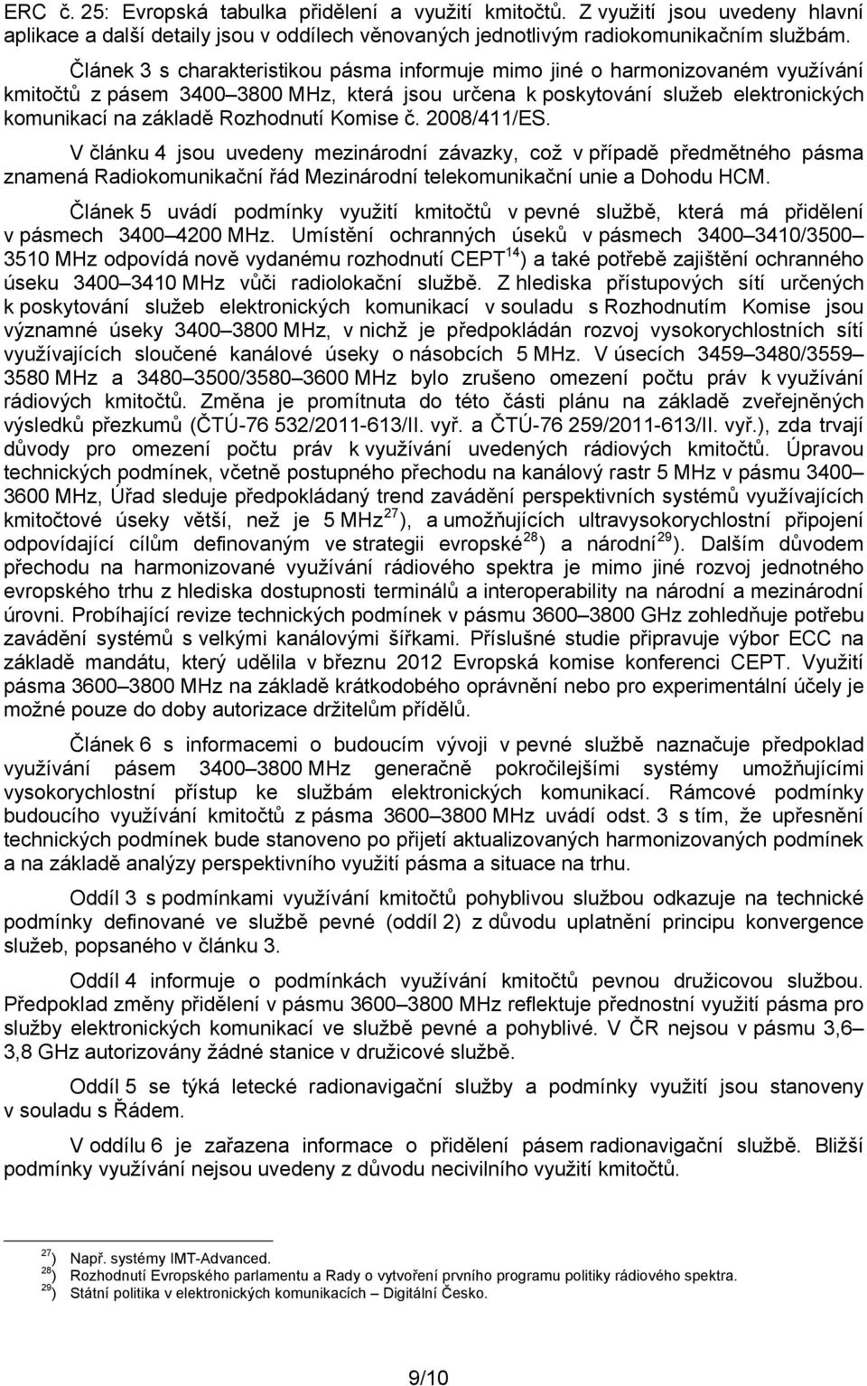 Komise č. 2008/411/ES. V článku 4 jsou uvedeny mezinárodní závazky, což v případě předmětného pásma znamená Radiokomunikační řád Mezinárodní telekomunikační unie a Dohodu HCM.