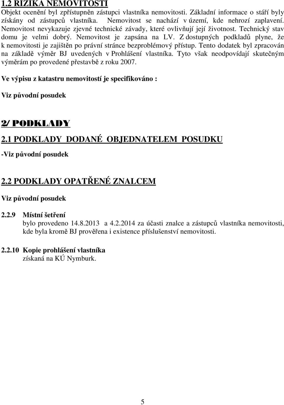 Z dostupných podkladů plyne, že k nemovitosti je zajištěn po právní stránce bezproblémový přístup. Tento dodatek byl zpracován na základě výměr BJ uvedených v Prohlášení vlastníka.