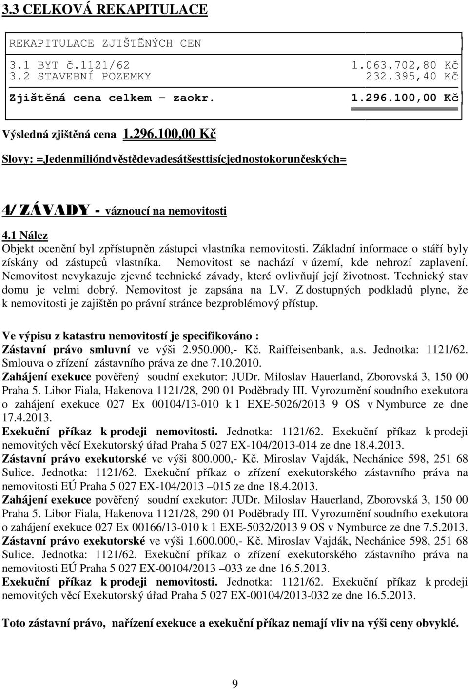 1 Nález Objekt ocenění byl zpřístupněn zástupci vlastníka nemovitosti. Základní informace o stáří byly získány od zástupců vlastníka. Nemovitost se nachází v území, kde nehrozí zaplavení.