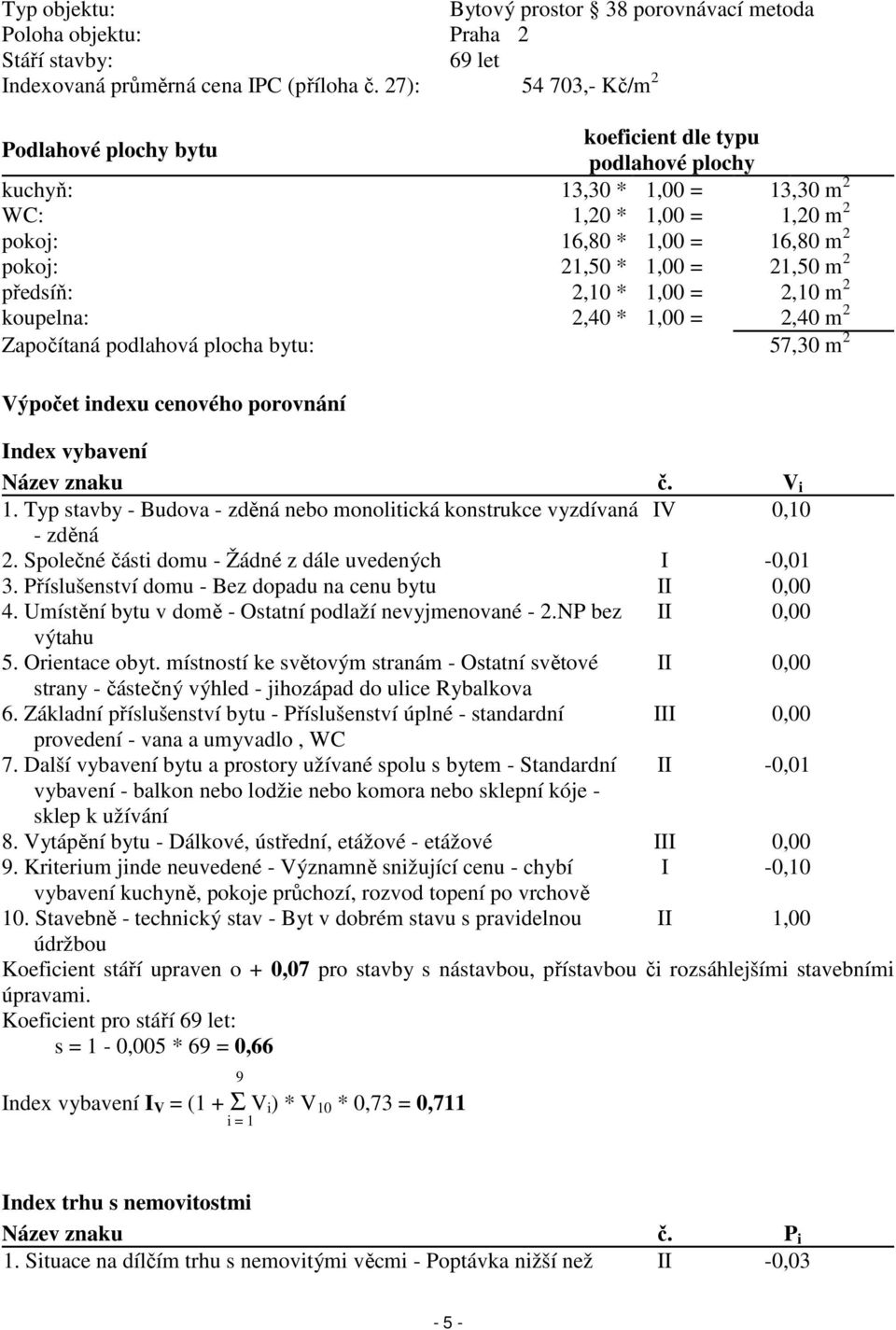 m 2 předsíň: 2,10 * 1,00 = 2,10 m 2 koupelna: 2,40 * 1,00 = 2,40 m 2 Započítaná podlahová plocha bytu: 57,30 m 2 Výpočet indexu cenového porovnání Index vybavení Název znaku č. V i 1.