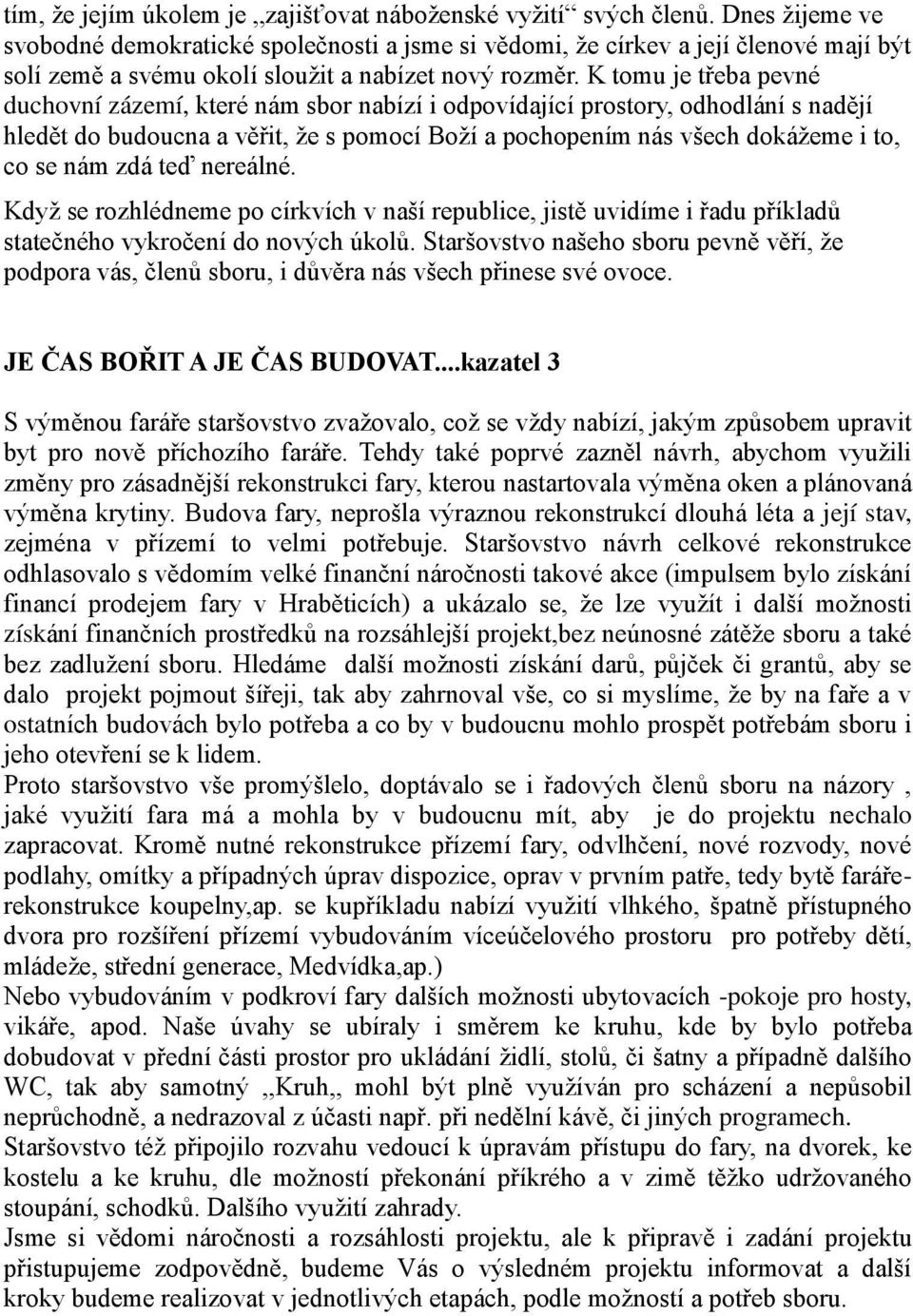 K tomu je třeba pevné duchovní zázemí, které nám sbor nabízí i odpovídající prostory, odhodlání s nadějí hledět do budoucna a věřit, že s pomocí Boží a pochopením nás všech dokážeme i to, co se nám