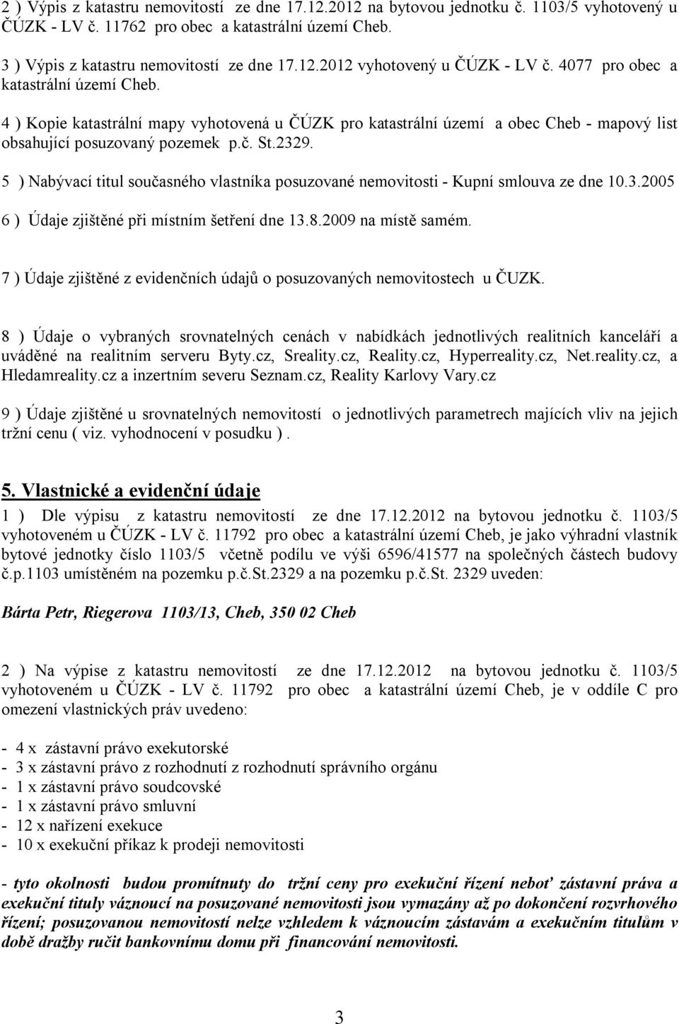 5 ) Nabývací titul současného vlastníka posuzované nemovitosti - Kupní smlouva ze dne 10.3.2005 6 ) Údaje zjištěné při místním šetření dne 13.8.2009 na místě samém.