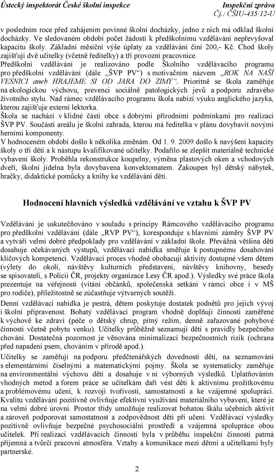 Předškolní vzdělávání je realizováno podle Školního vzdělávacího programu pro předškolní vzdělávání (dále ŠVP PV ) s motivačním názvem ROK NA NAŠÍ VESNICI aneb HRAJEME SI OD JARA DO ZIMY.