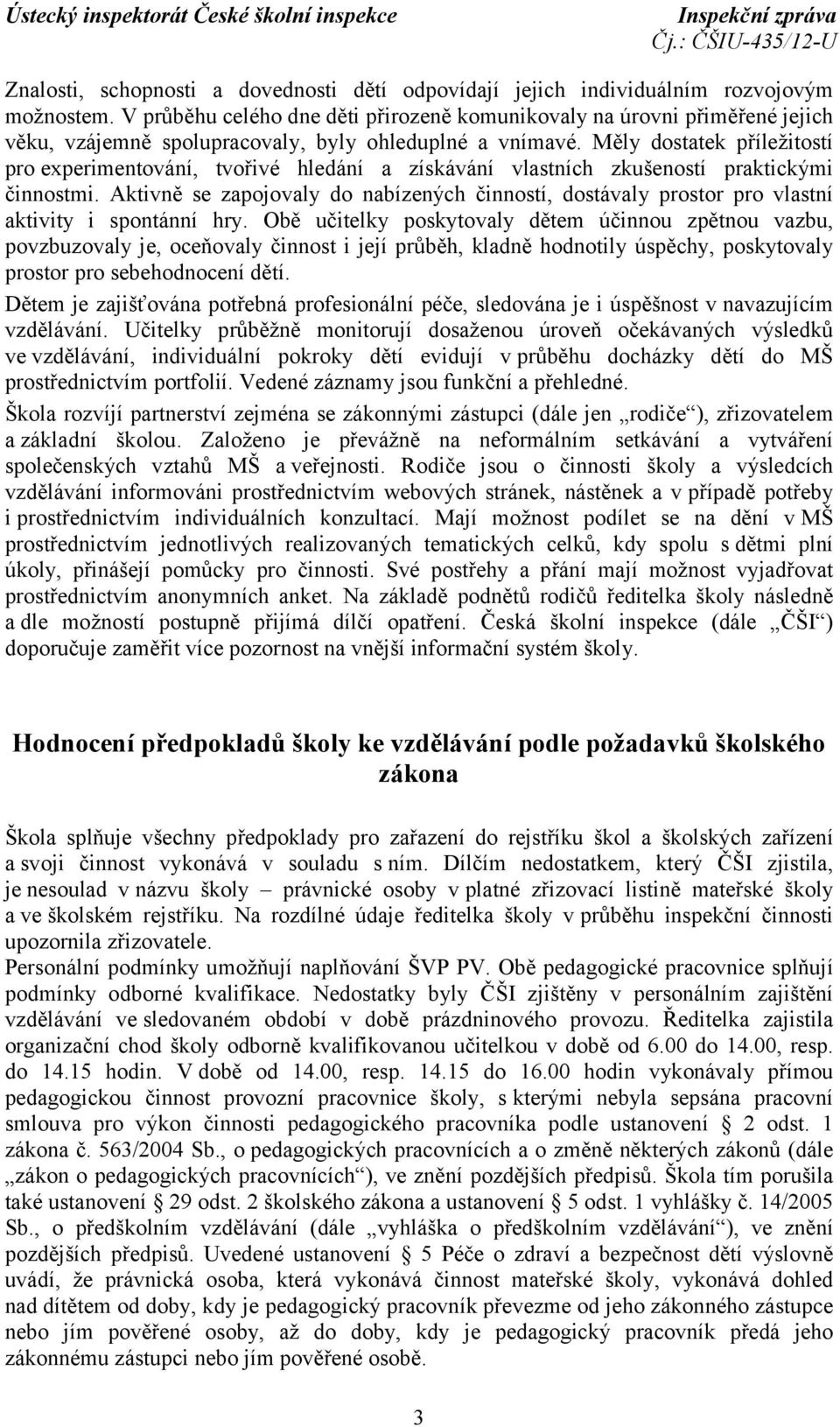 Měly dostatek příležitostí pro experimentování, tvořivé hledání a získávání vlastních zkušeností praktickými činnostmi.