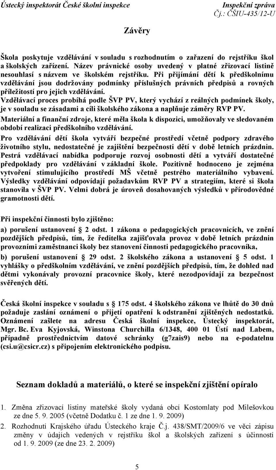 Při přijímání dětí k předškolnímu vzdělávání jsou dodržovány podmínky příslušných právních předpisů a rovných příležitostí pro jejich vzdělávání.