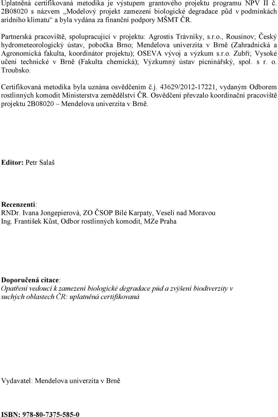 Partnerská pracoviště, spolupracující v projektu: Agrostis Trávníky, s.r.o., Rousínov; Český hydrometeorologický ústav, pobočka Brno; Mendelova univerzita v Brně (Zahradnická a Agronomická fakulta, koordinátor projektu); OSEVA vývoj a výzkum s.