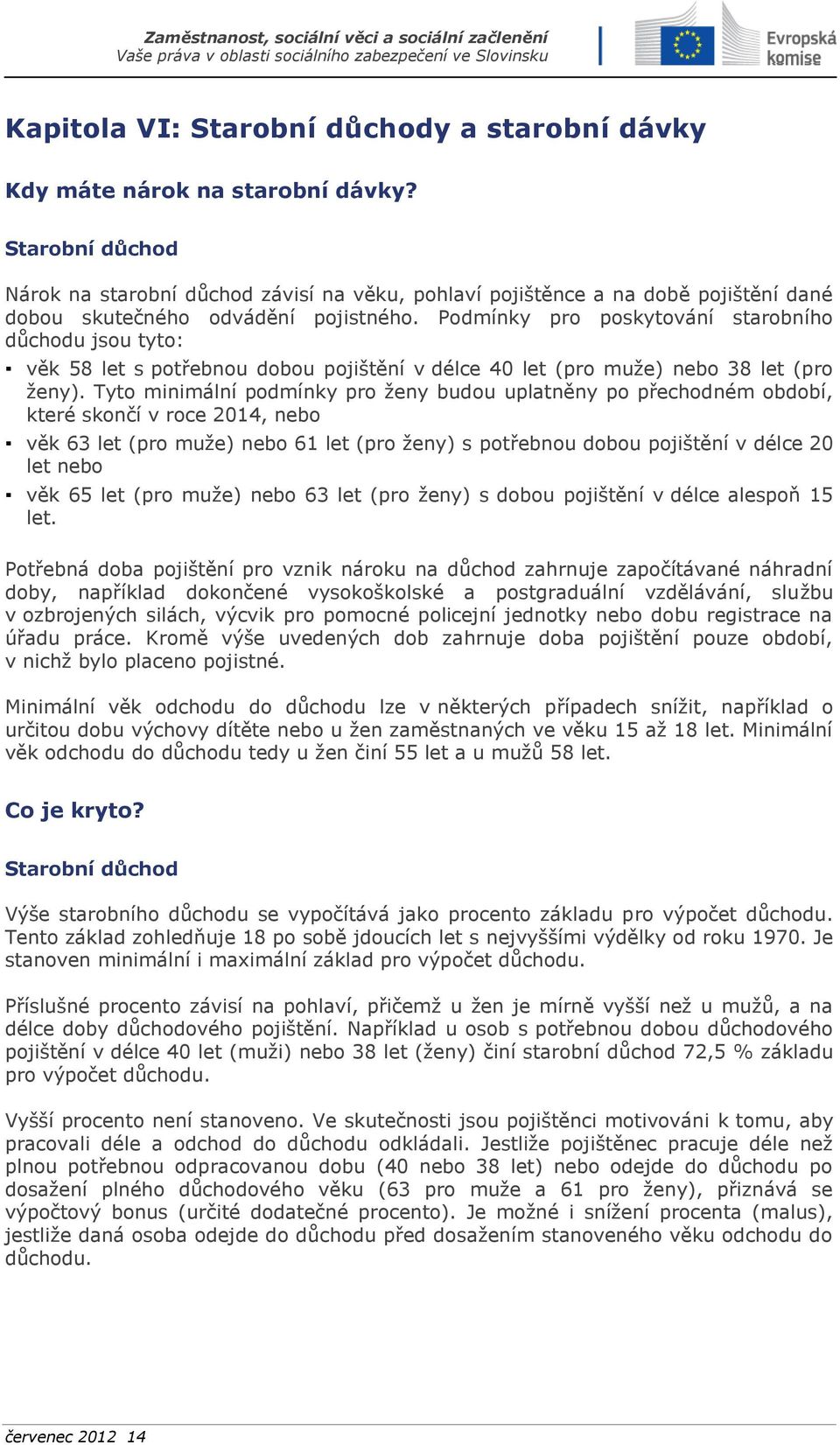 Podmínky pro poskytování starobního důchodu jsou tyto: věk 58 let s potřebnou dobou pojištění v délce 40 let (pro muže) nebo 38 let (pro ženy).