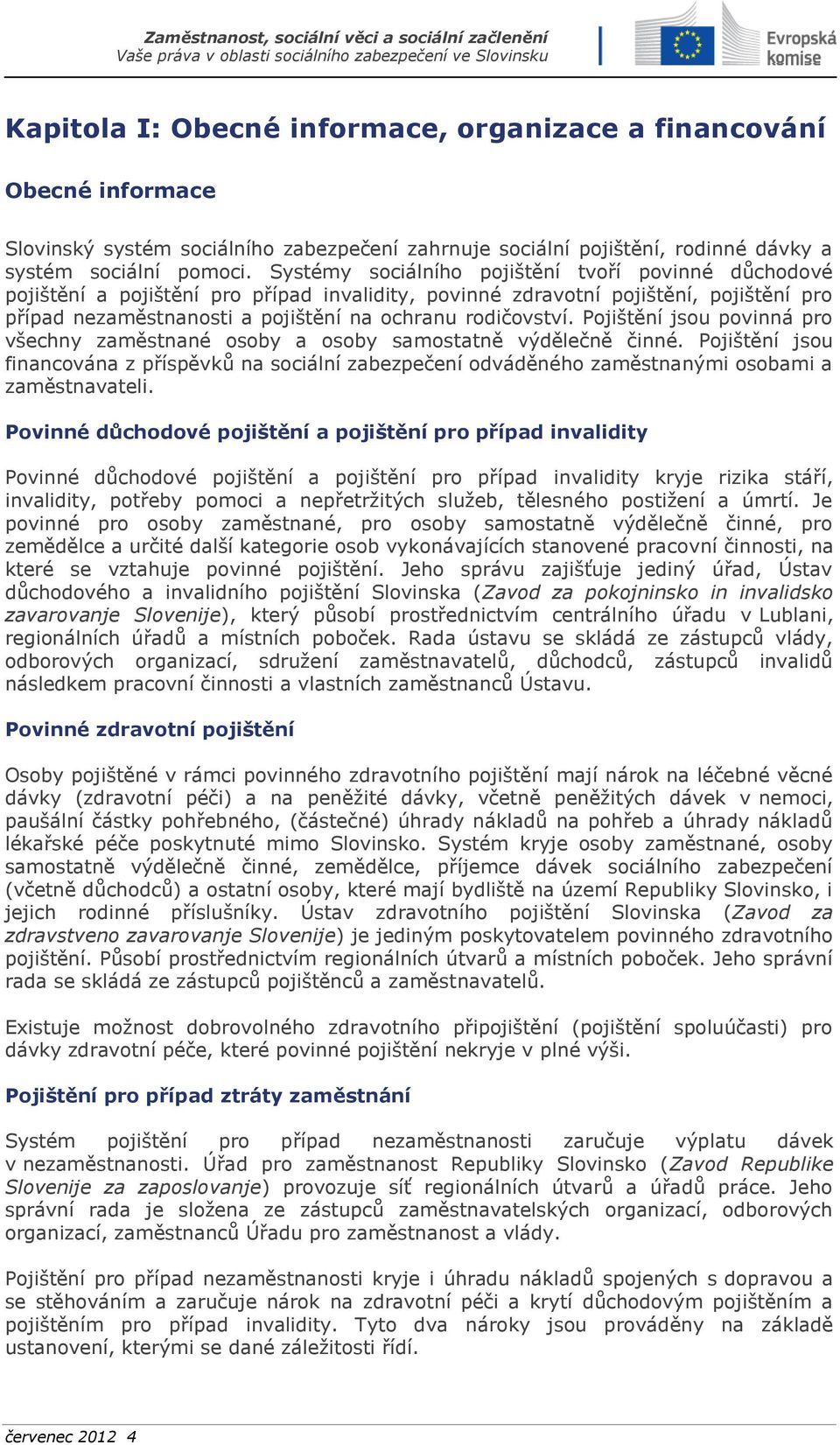 Pojištění jsou povinná pro všechny zaměstnané osoby a osoby samostatně výdělečně činné. Pojištění jsou financována z příspěvků na sociální zabezpečení odváděného zaměstnanými osobami a zaměstnavateli.