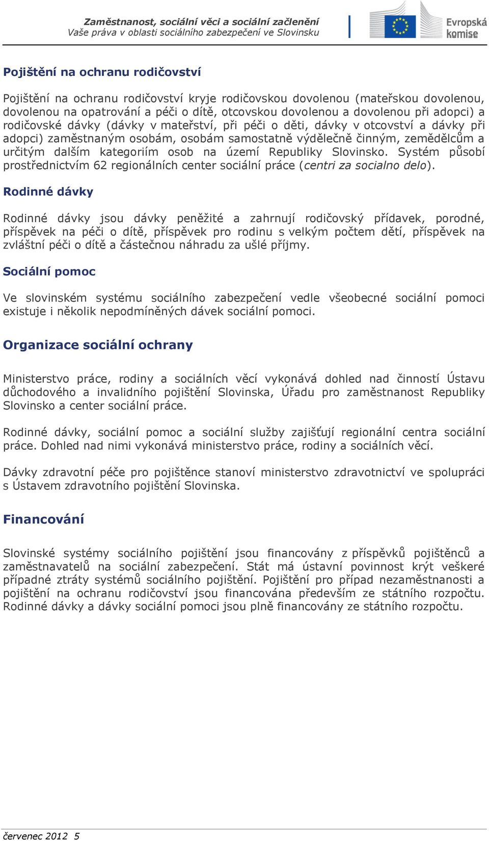 území Republiky Slovinsko. Systém působí prostřednictvím 62 regionálních center sociální práce (centri za socialno delo).