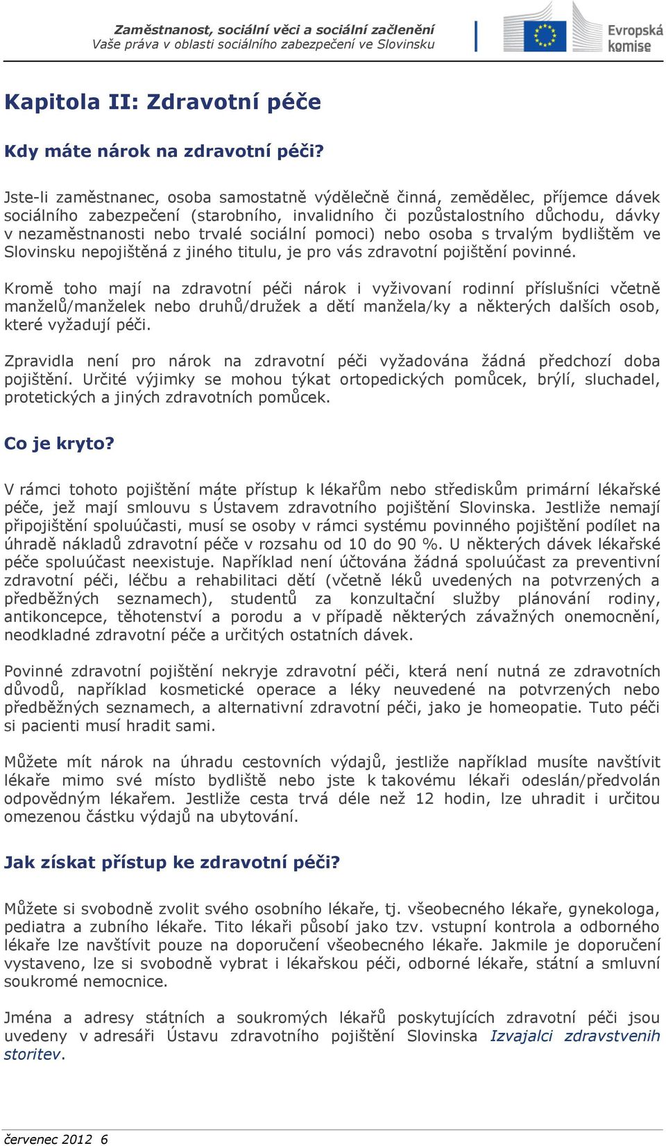 sociální pomoci) nebo osoba s trvalým bydlištěm ve Slovinsku nepojištěná z jiného titulu, je pro vás zdravotní pojištění povinné.