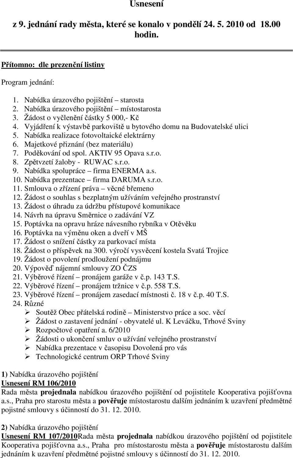 Nabídka realizace fotovoltaické elektrárny 6. Majetkové přiznání (bez materiálu) 7. Poděkování od spol. AKTIV 95 Opava s.r.o. 8. Zpětvzetí žaloby - RUWAC s.r.o. 9. Nabídka spolupráce firma ENERMA a.s. 10.