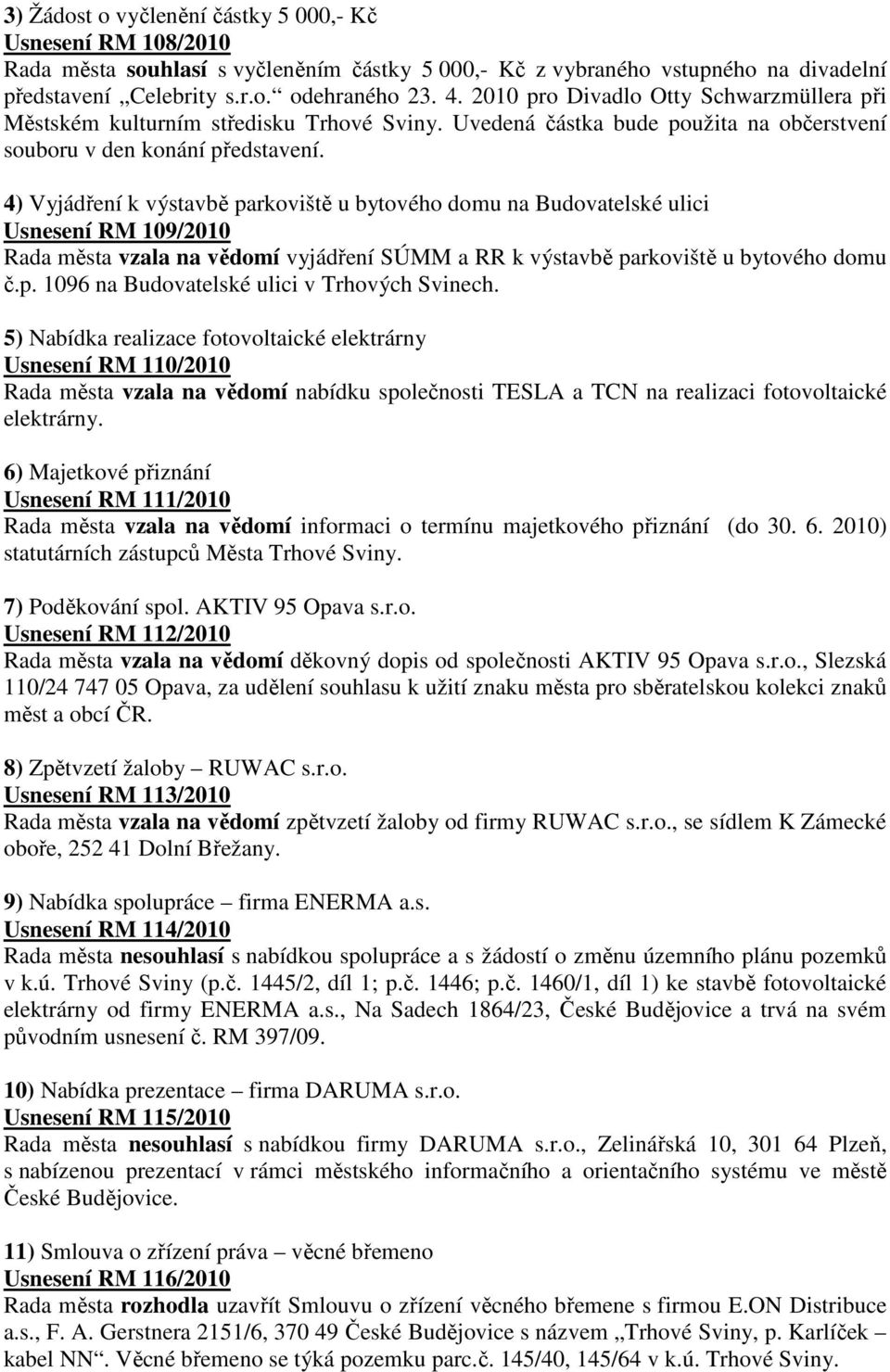 4) Vyjádření k výstavbě parkoviště u bytového domu na Budovatelské ulici Usnesení RM 109/2010 Rada města vzala na vědomí vyjádření SÚMM a RR k výstavbě parkoviště u bytového domu č.p. 1096 na Budovatelské ulici v Trhových Svinech.