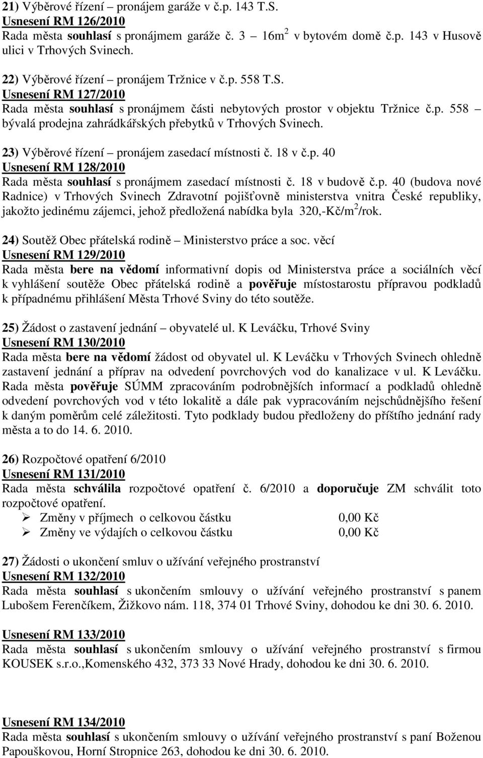 23) Výběrové řízení pronájem zasedací místnosti č. 18 v č.p. 40 Usnesení RM 128/2010 Rada města souhlasí s pronájmem zasedací místnosti č. 18 v budově č.p. 40 (budova nové Radnice) v Trhových Svinech Zdravotní pojišťovně ministerstva vnitra České republiky, jakožto jedinému zájemci, jehož předložená nabídka byla 320,-Kč/m 2 /rok.