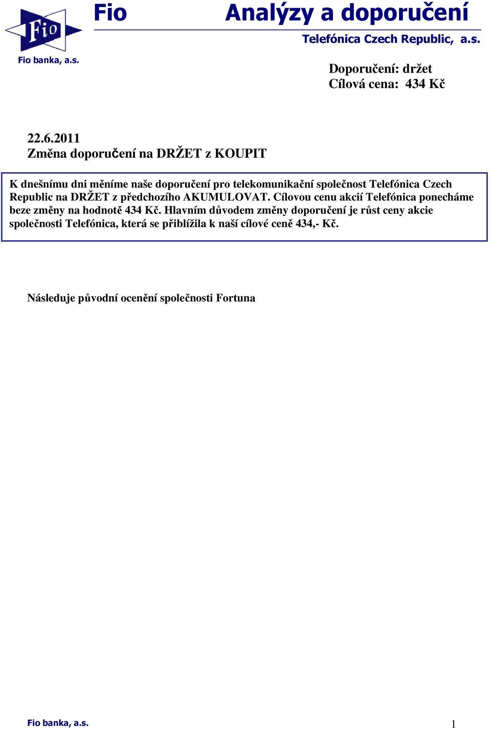 na DRŽET z předchozího AKUMULOVAT. Cílovou cenu akcií Telefónica ponecháme beze změny na hodnotě 434 Kč.