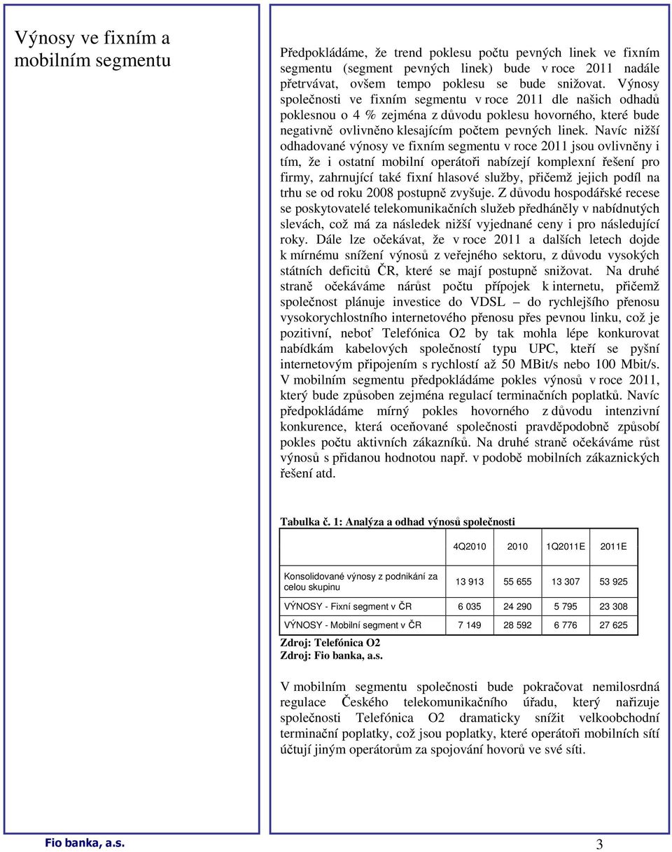 Navíc nižší odhadované výnosy ve fixním segmentu v roce 2011 jsou ovlivněny i tím, že i ostatní mobilní operátoři nabízejí komplexní řešení pro firmy, zahrnující také fixní hlasové služby, přičemž