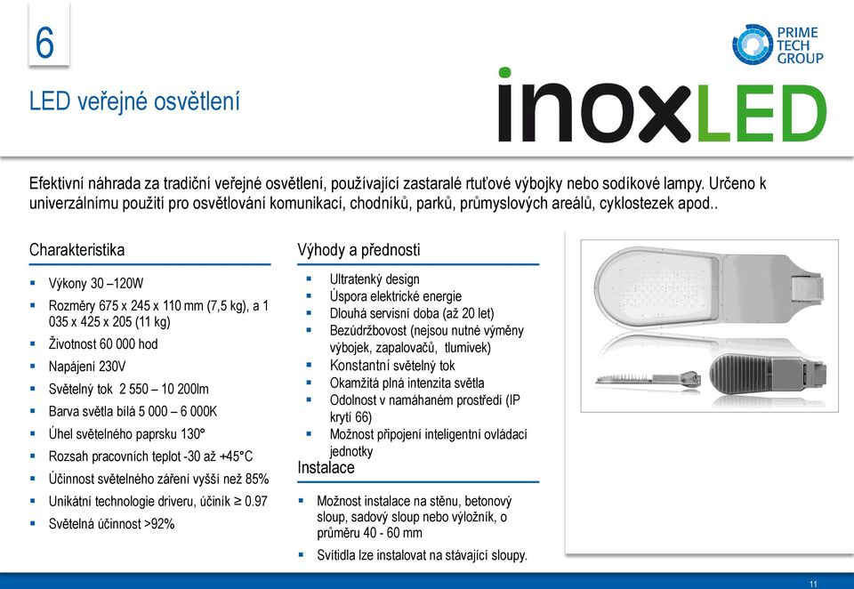 . Charakteristika Výkony 30 120W Rozměry 675 x 245 x 110 mm (7,5 kg), a 1 035 x 425 x 205 (11 kg) Životnost 60 000 hod Napájení 230V Světelný tok 2 550 10 200lm Barva světla bílá 5 000 6 000K Úhel