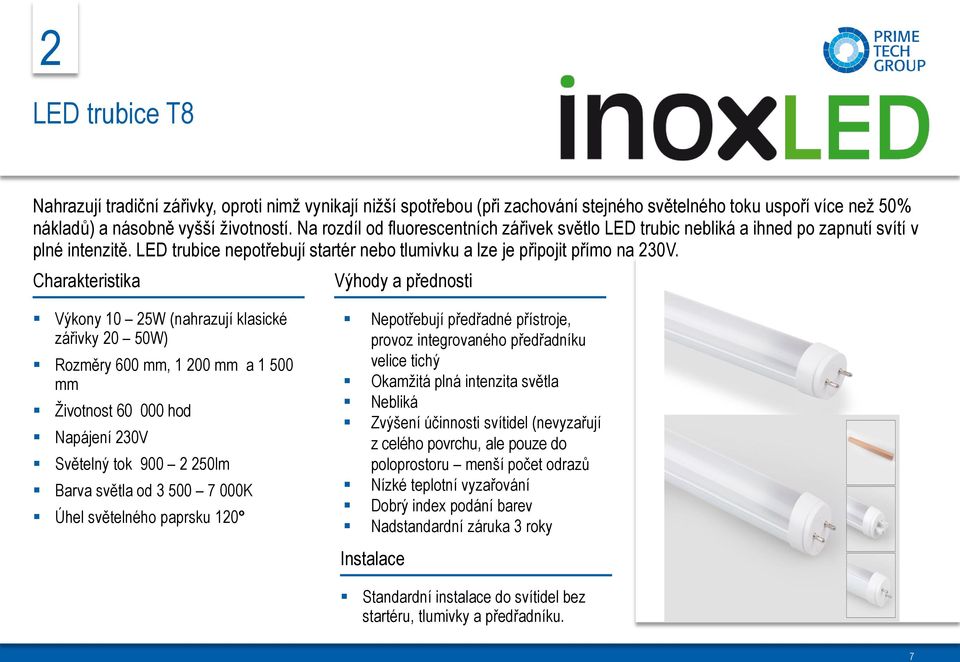 Charakteristika Výhody a přednosti Výkony 10 25W (nahrazují klasické zářivky 20 50W) Rozměry 600 mm, 1 200 mm a 1 500 mm Životnost 60 000 hod Napájení 230V Světelný tok 900 2 250lm Barva světla od 3