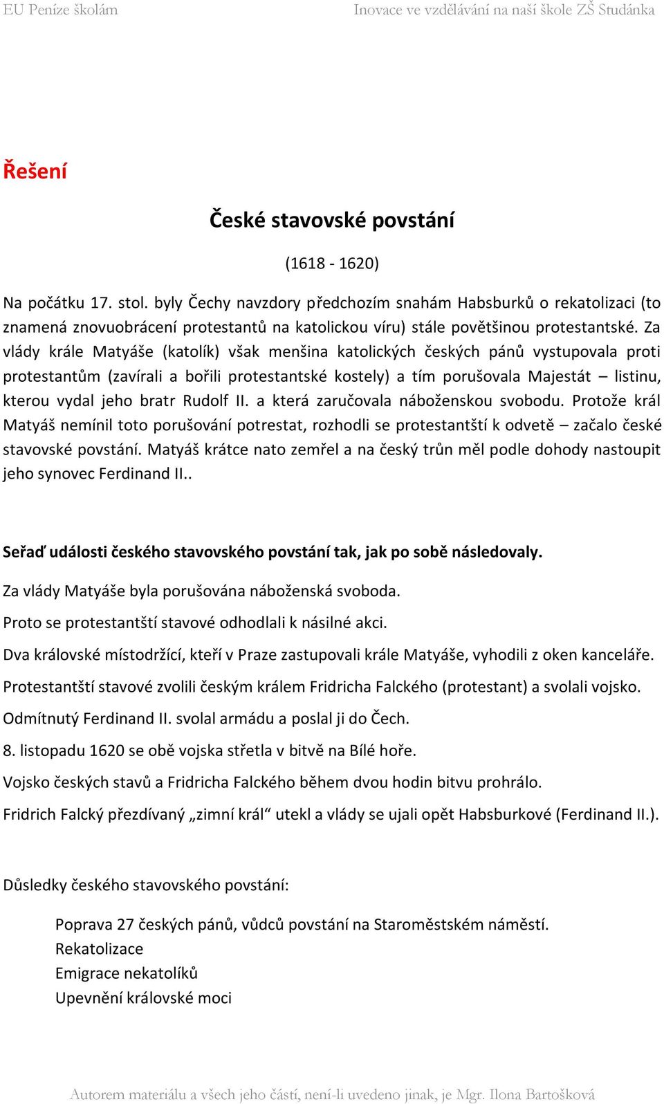 Za vlády krále Matyáše (katolík) však menšina katolických českých pánů vystupovala proti protestantům (zavírali a bořili protestantské kostely) a tím porušovala Majestát listinu, kterou vydal jeho