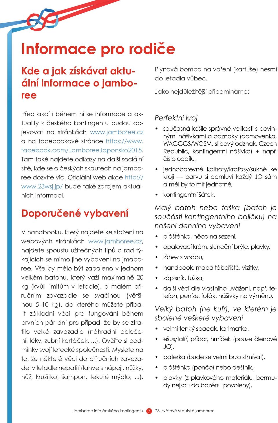 Tam také najdete odkazy na další sociální sítě, kde se o českých skautech na jamboree dozvíte víc. Oficiální web akce http:// www.23wsj.jp/ bude také zdrojem aktuálních informací.
