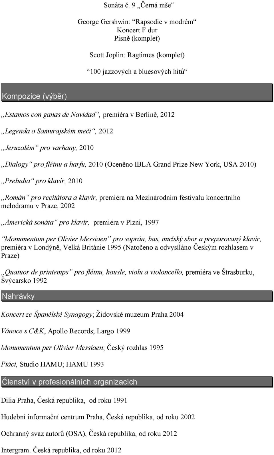 v Berlíně, 2012 Legenda o Samurajském meči, 2012 Jeruzalém pro varhany, 2010 Dialogy pro flétnu a harfu, 2010 (Oceněno IBLA Grand Prize New York, USA 2010) Preludia pro klavír, 2010 Román pro