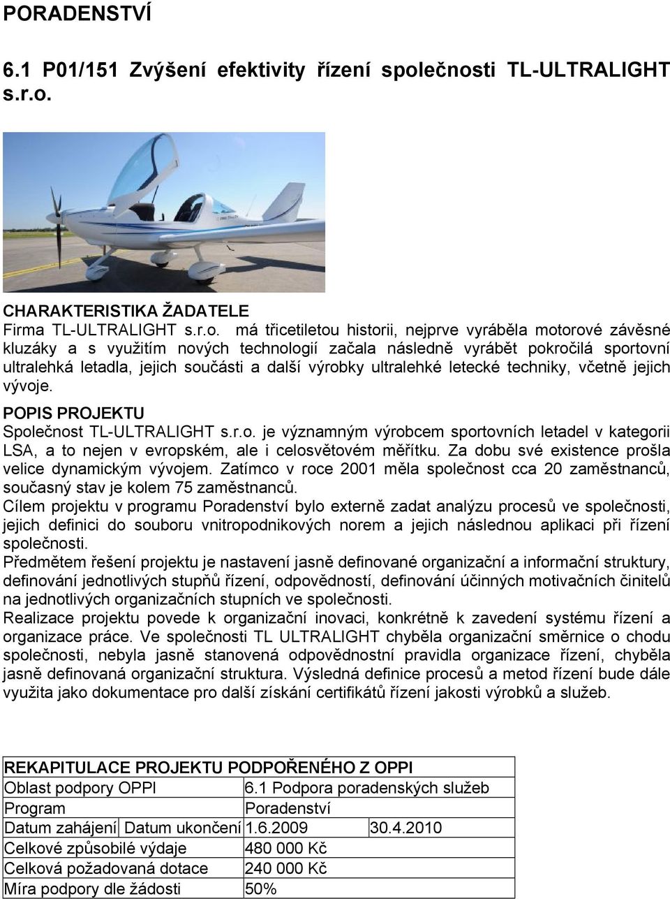 ultralehká letadla, jejich součásti a další výrobky ultralehké letecké techniky, včetně jejich vývoje. Společnost TL-ULTRALIGHT s.r.o. je významným výrobcem sportovních letadel v kategorii LSA, a to nejen v evropském, ale i celosvětovém měřítku.