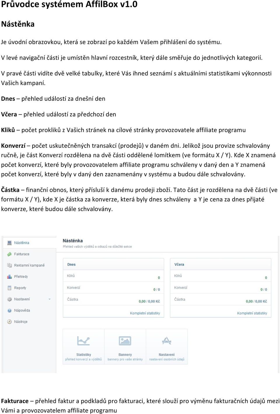 V pravé části vidíte dvě velké tabulky, které Vás ihned seznámí s aktuálními statistikami výkonnosti Vašich kampaní.