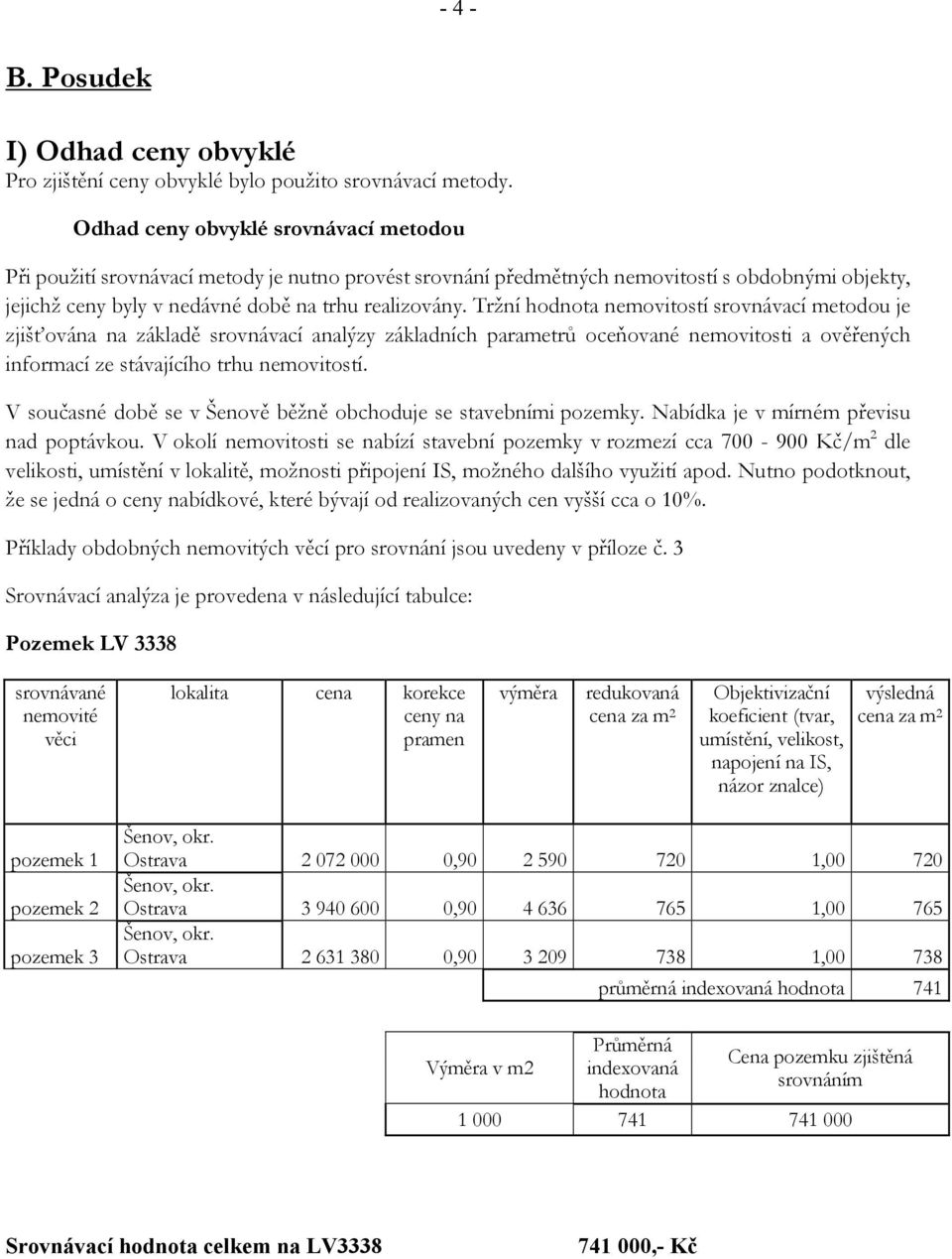 Tržní hodnota nemovitostí srovnávací metodou je zjišťována na základě srovnávací analýzy základních parametrů oceňované nemovitosti a ověřených informací ze stávajícího trhu nemovitostí.