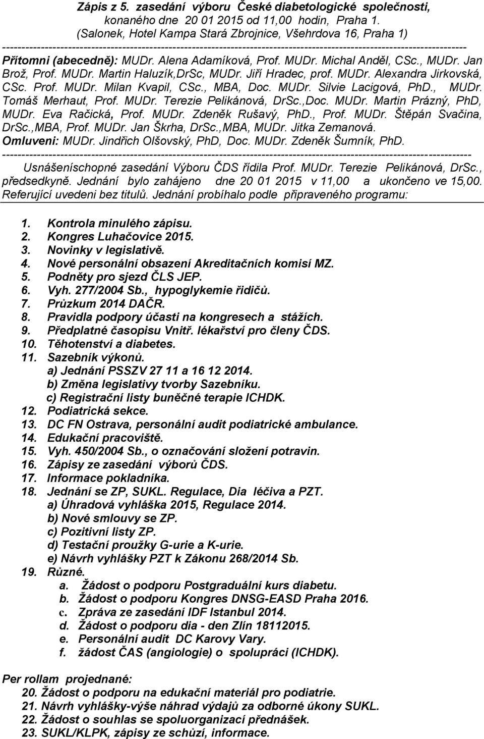 (abecedně): MUDr. Alena Adamíková, Prof. MUDr. Michal Anděl, CSc., MUDr. Jan Brož, Prof. MUDr. Martin Haluzík,DrSc, MUDr. Jiří Hradec, prof. MUDr. Alexandra Jirkovská, CSc. Prof. MUDr. Milan Kvapil, CSc.