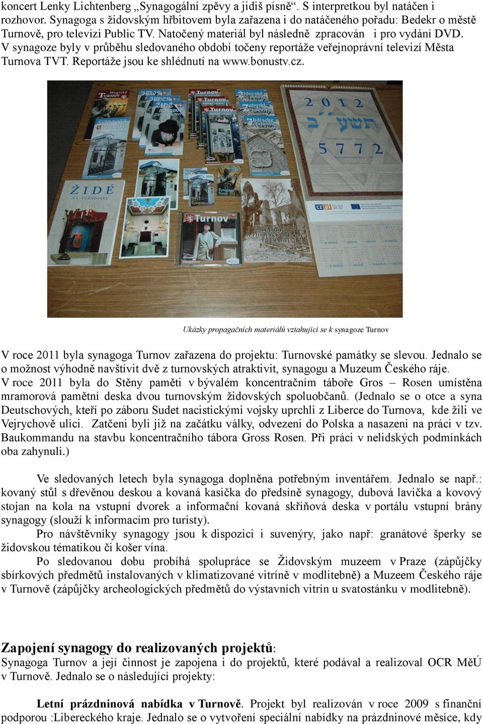V synagoze byly v průběhu sledovaného období točeny reportáže veřejnoprávní televizí Města Turnova TVT. Reportáže jsou ke shlédnutí na www.bonustv.cz.