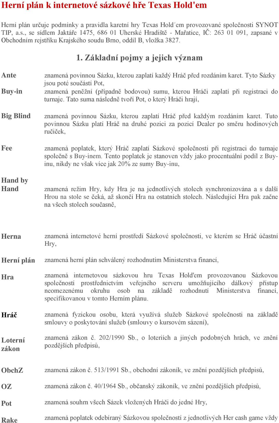 Tyto Sázky jsou poté součástí Pot, znamená peněžní (případně bodovou) sumu, kterou Hráči zaplatí při registraci do turnaje.