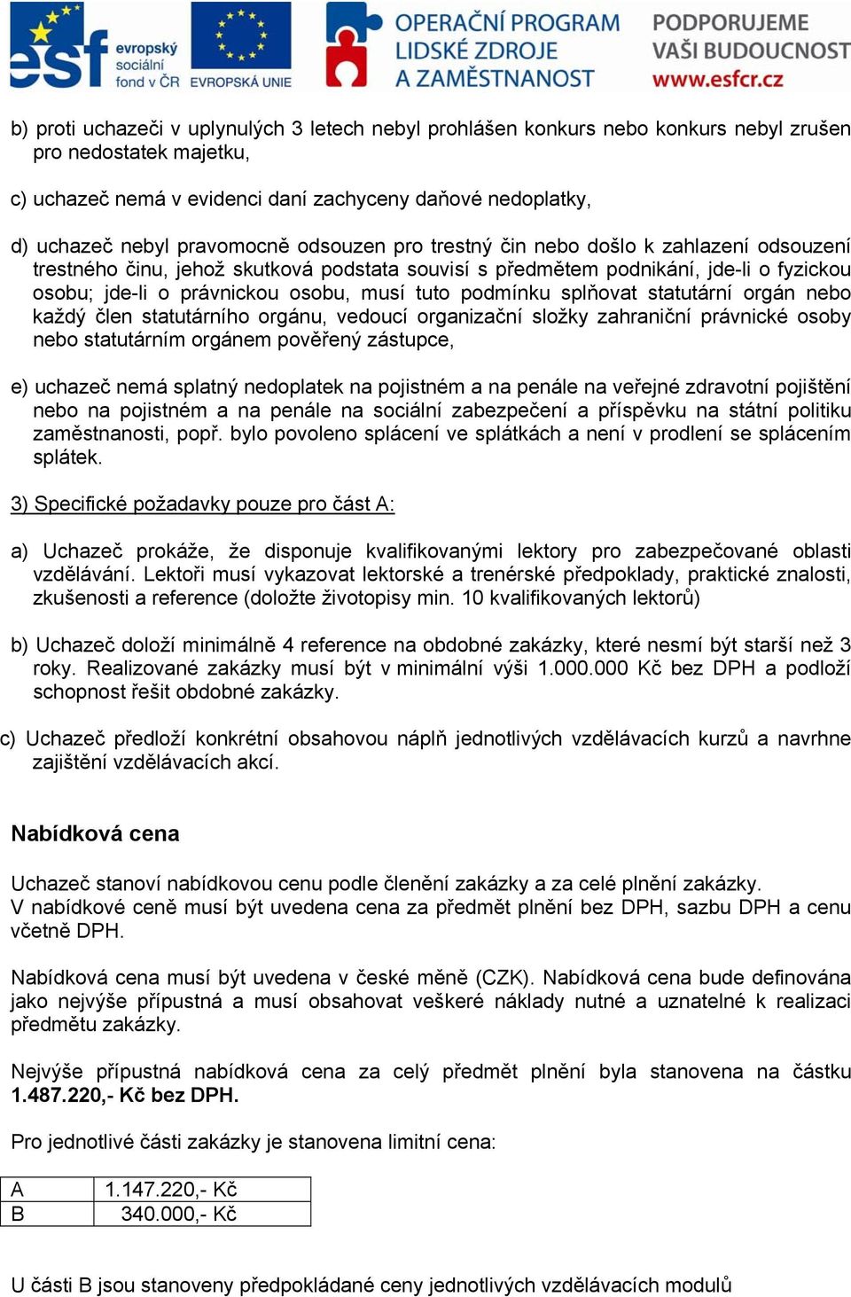 tuto podmínku splňovat statutární orgán nebo každý člen statutárního orgánu, vedoucí organizační složky zahraniční právnické osoby nebo statutárním orgánem pověřený zástupce, e) uchazeč nemá splatný