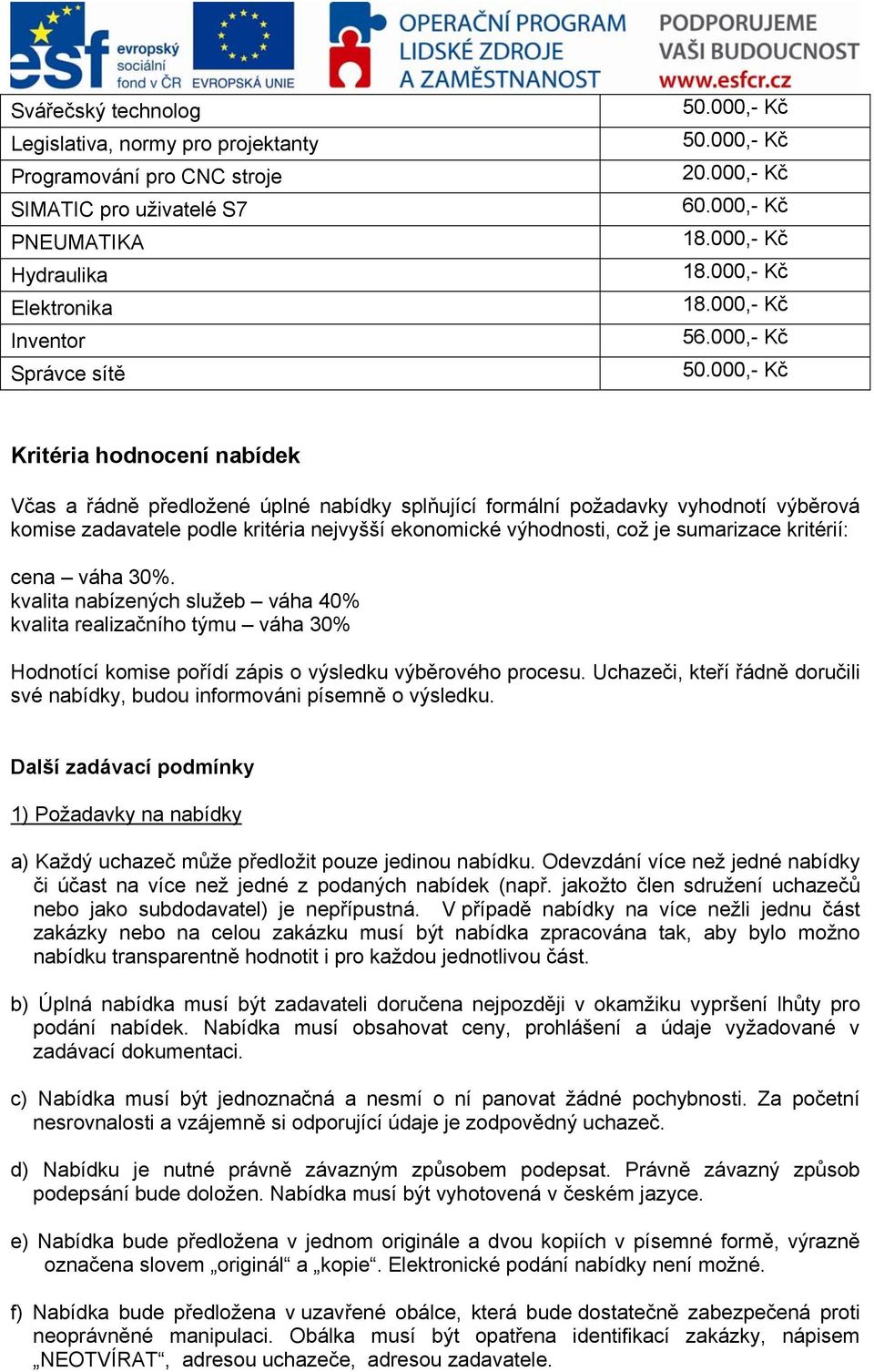 000,- Kč Kritéria hodnocení nabídek Včas a řádně předložené úplné nabídky splňující formální požadavky vyhodnotí výběrová komise zadavatele podle kritéria nejvyšší ekonomické výhodnosti, což je