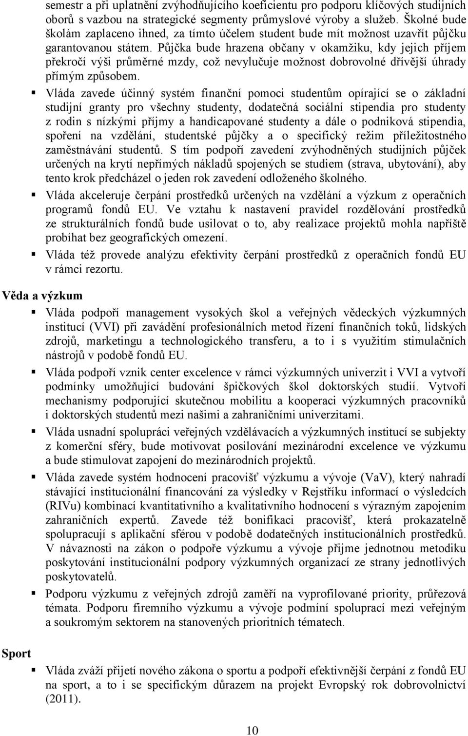 Půjčka bude hrazena občany v okamţiku, kdy jejich příjem překročí výši průměrné mzdy, coţ nevylučuje moţnost dobrovolné dřívější úhrady přímým způsobem.