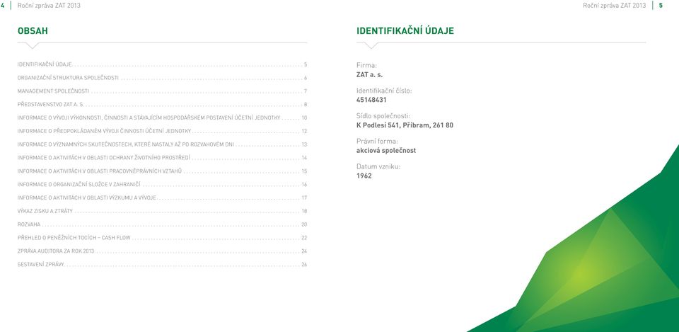 ...10 INFORMACE O PŘEDPOKLÁDANÉM VÝVOJI ČINNOSTI ÚČETNÍ JEDNOTKY....12 INFORMACE O VÝZNAMNÝCH SKUTEČNOSTECH, KTERÉ NASTALY AŽ PO ROZVAHOVÉM DNI.
