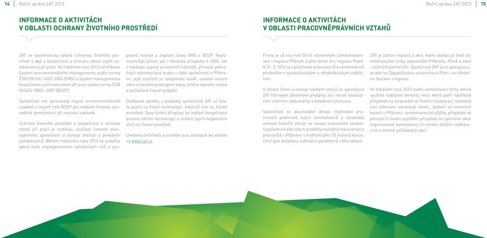 Ve fiskálním roce 2013 certifikoval Systém environmentálního managementu podle normy ČSN EN ISO 14001:2004 (EMS) a Systém managementu bezpečnosti a ochrany zdraví při práci podle normy ČSN OHSAS