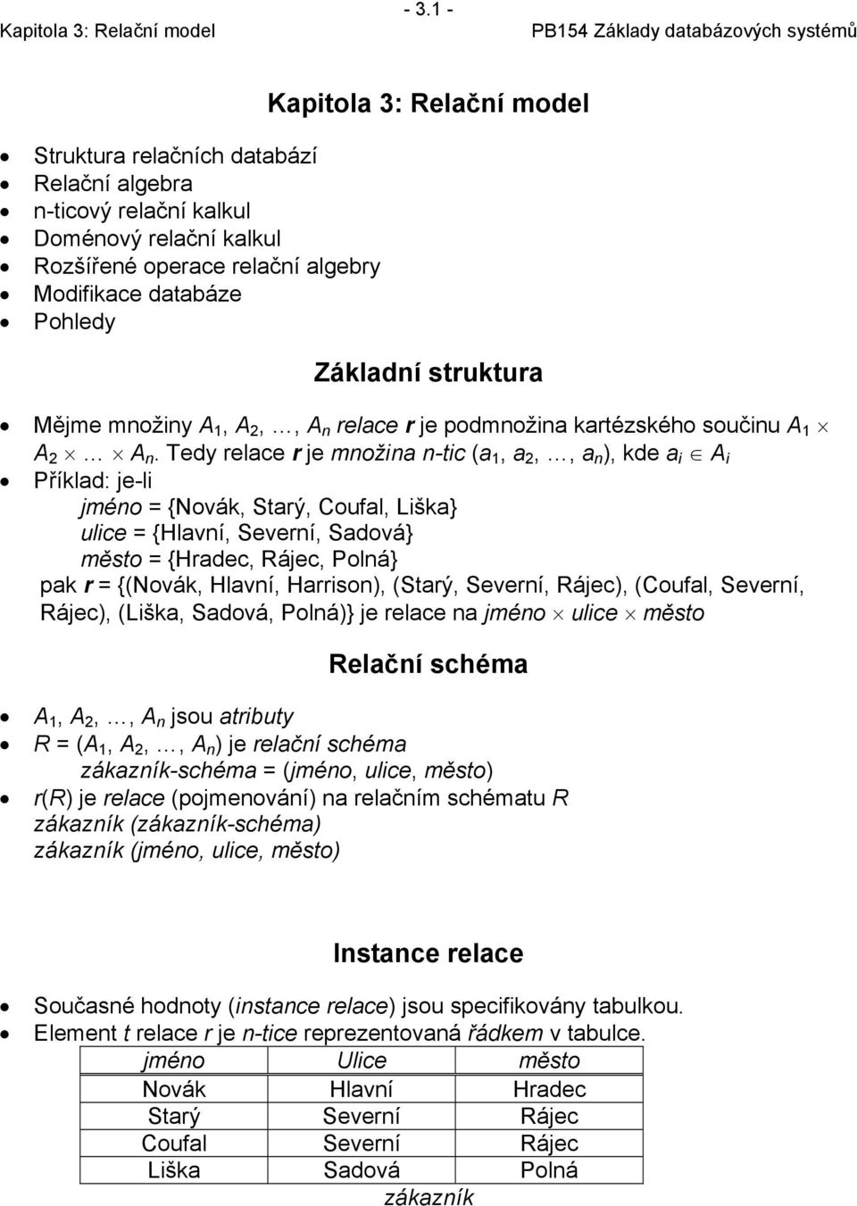 Tedy relace r je množina n-tic (a 1, a 2,, a n ), kde a i A i Příklad: je-li jméno = {Novák, Starý, Coufal, Liška} ulice = {Hlavní, Severní, Sadová} město = {Hradec, Rájec, Polná} pak r = {(Novák,