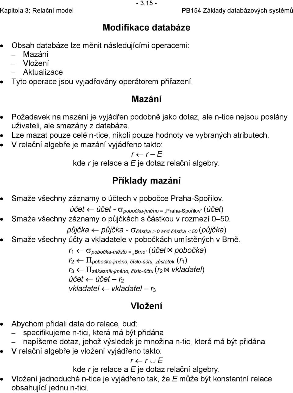 V relační algebře je mazání vyjádřeno takto: r r E kde r je relace a E je dotaz relační algebry. Příklady mazání Smaže všechny záznamy o účtech v pobočce Praha-Spořilov.