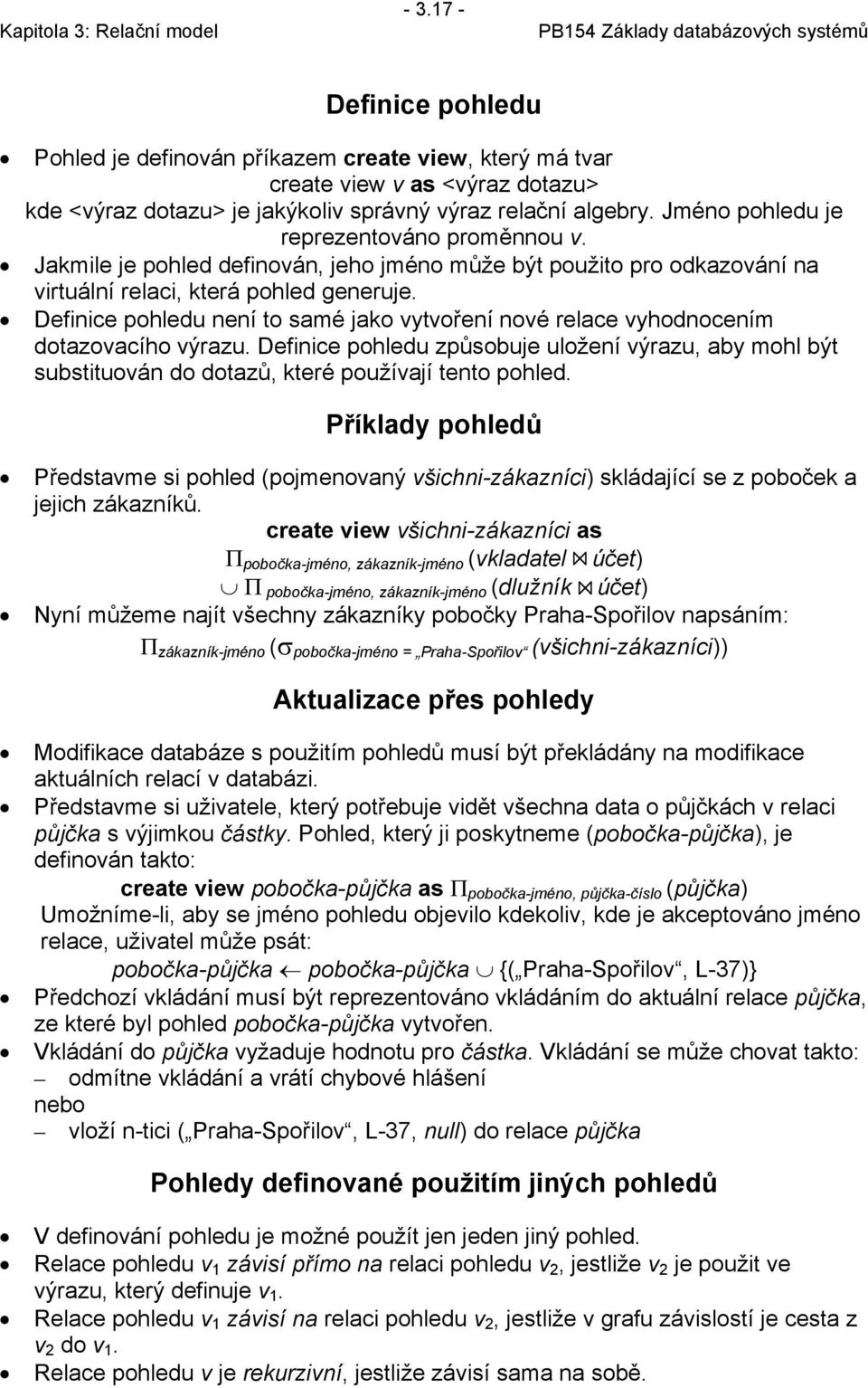 Definice pohledu není to samé jako vytvoření nové relace vyhodnocením dotazovacího výrazu. Definice pohledu způsobuje uložení výrazu, aby mohl být substituován do dotazů, které používají tento pohled.