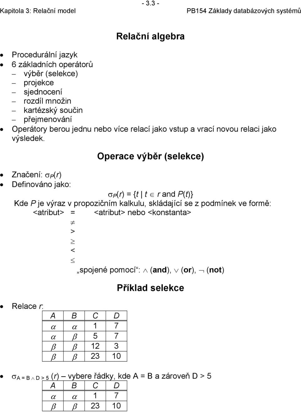 Operace výběr (selekce) Značení: σ P (r) Definováno jako: σ P (r) = {t t r and P(t)} Kde P je výraz v propozičním kalkulu, skládající se z podmínek ve