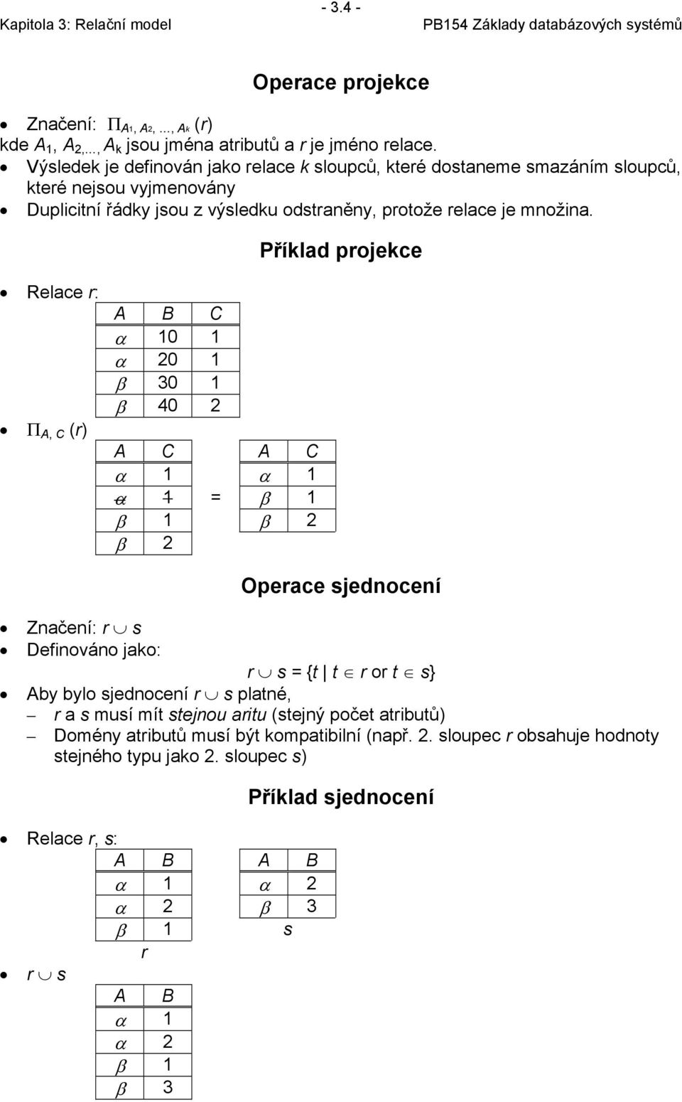 Příklad projekce Relace r: Π A, C (r) A B C α 10 1 α 20 1 β 30 1 β 40 2 A C A C α 1 α 1 α 1 = β 1 β 1 β 2 β 2 Operace sjednocení Značení: r s Definováno jako: r s = {t t r or t s} Aby