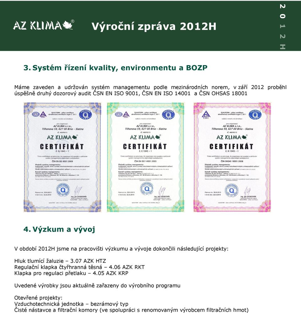 Výzkum a vývoj V období 2012H jsme na pracovišti výzkumu a vývoje dokončili následující projekty: Hluk tlumící žaluzie 3.