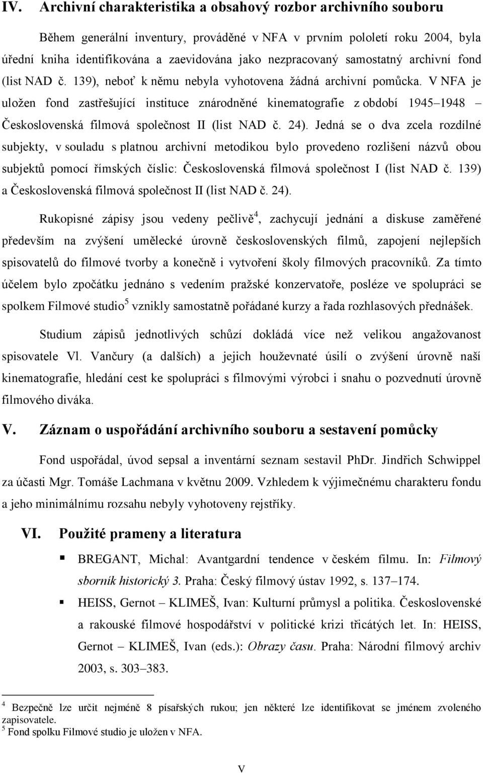 V NFA je uložen fond zastřešující instituce znárodněné kinematografie z období 1945 1948 Československá filmová společnost II (list NAD č. 24).