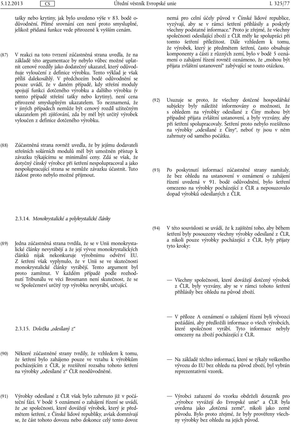 (87) V reakci na toto tvrzení zúčastněná strana uvedla, že na základě této argumentace by nebylo vůbec možné uplatnit cenové rozdíly jako dodatečný ukazatel, který odůvodňuje vyloučení z definice
