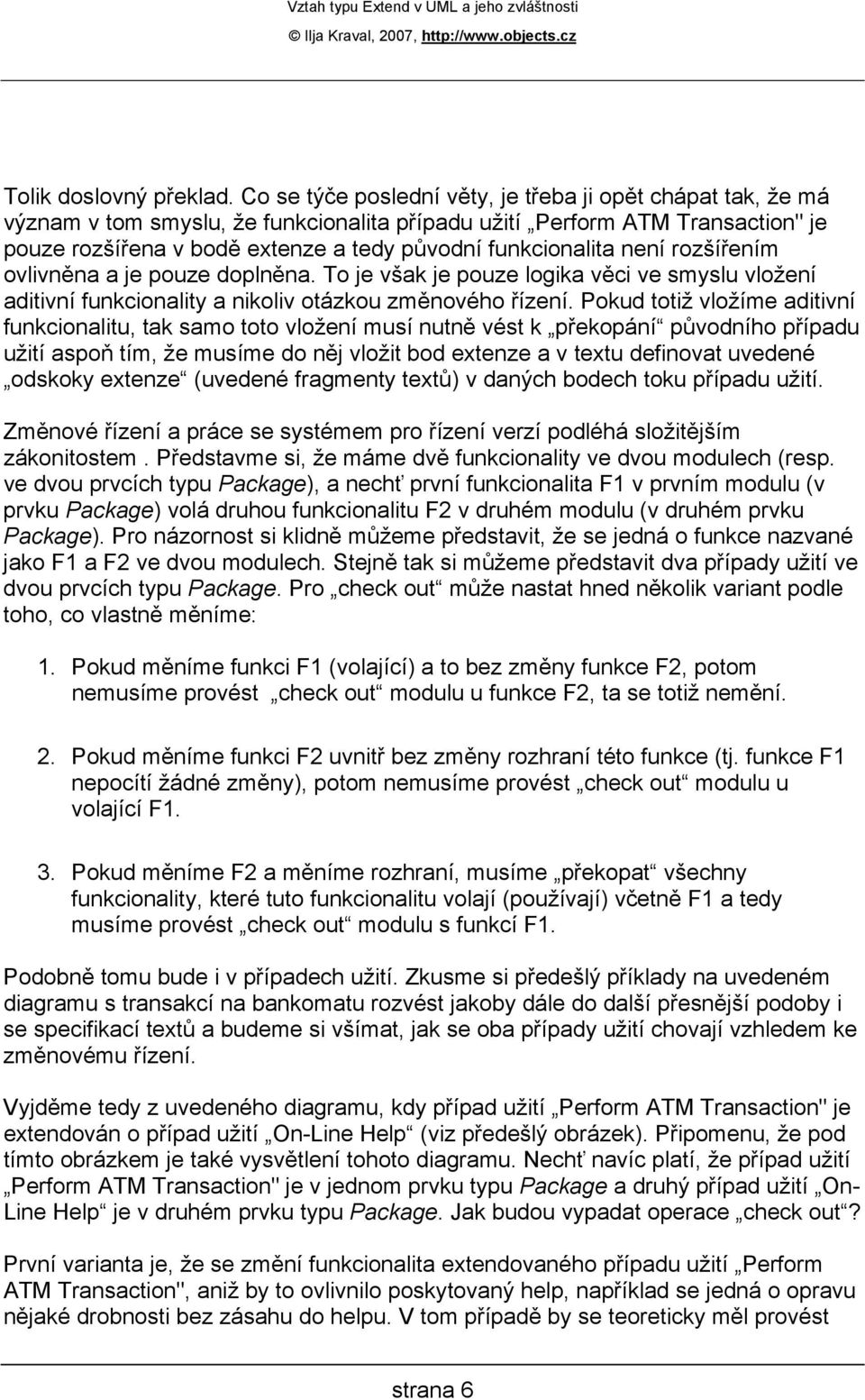 funkcionalita není rozšířením ovlivněna a je pouze doplněna. To je však je pouze logika věci ve smyslu vložení aditivní funkcionality a nikoliv otázkou změnového řízení.