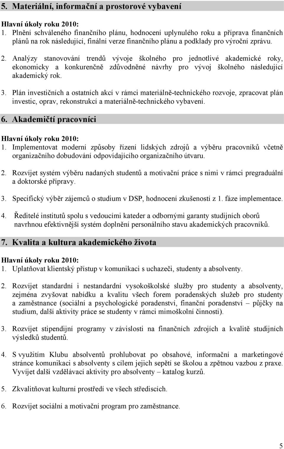 Analýzy stanovování trendů vývoje školného pro jednotlivé akademické roky, ekonomicky a konkurenčně zdůvodněné návrhy pro vývoj školného následující akademický rok. 3.