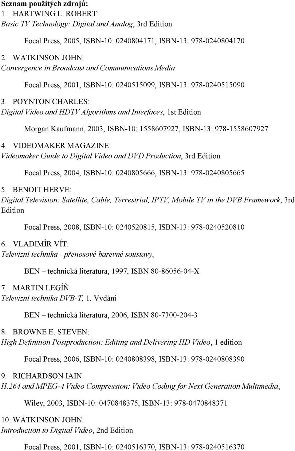 POYNTON CHARLES: Digital Video and HDTV Algorithms and Interfaces, 1st Edition Morgan Kaufmann, 2003, ISBN-10: 1558607927, ISBN-13: 978-1558607927 4.