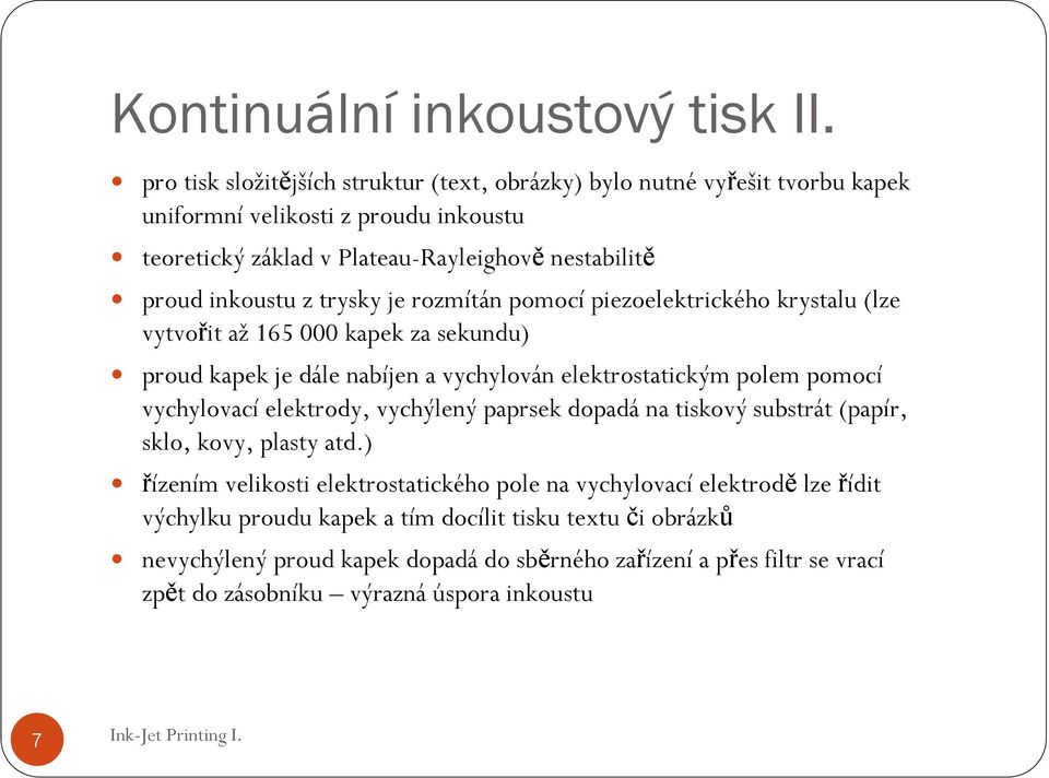 z trysky je rozmítán pomocí piezoelektrického krystalu (lze vytvořit až 165 000 kapek za sekundu) proud kapek je dále nabíjen a vychylován elektrostatickým polem pomocí vychylovací