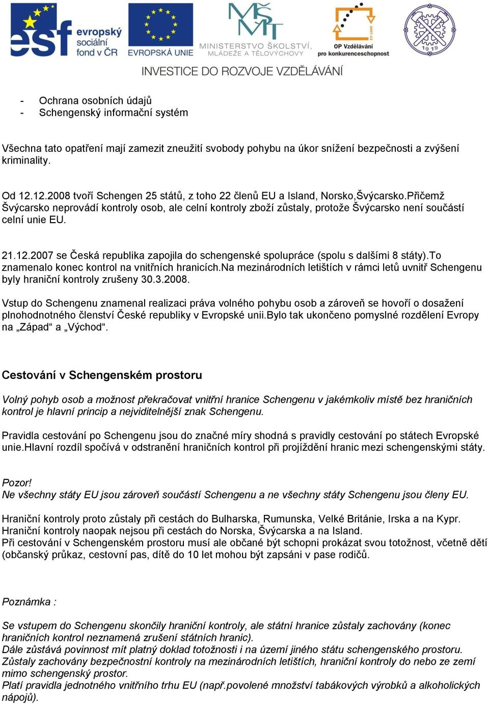 Přičemž Švýcarsko neprovádí kontroly osob, ale celní kontroly zboží zůstaly, protože Švýcarsko není součástí celní unie EU. 21.12.