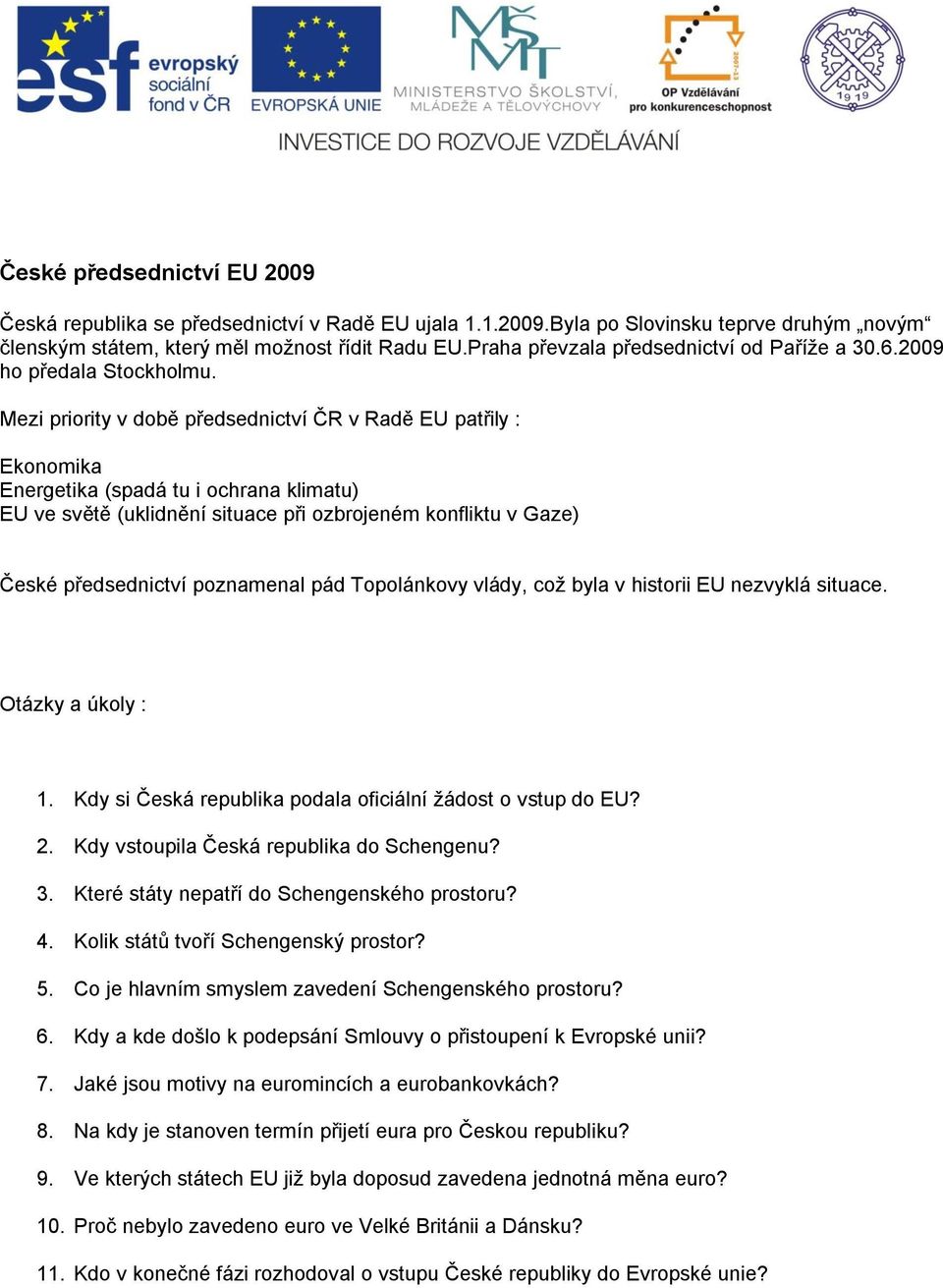 Mezi priority v době předsednictví ČR v Radě EU patřily : Ekonomika Energetika (spadá tu i ochrana klimatu) EU ve světě (uklidnění situace při ozbrojeném konfliktu v Gaze) České předsednictví