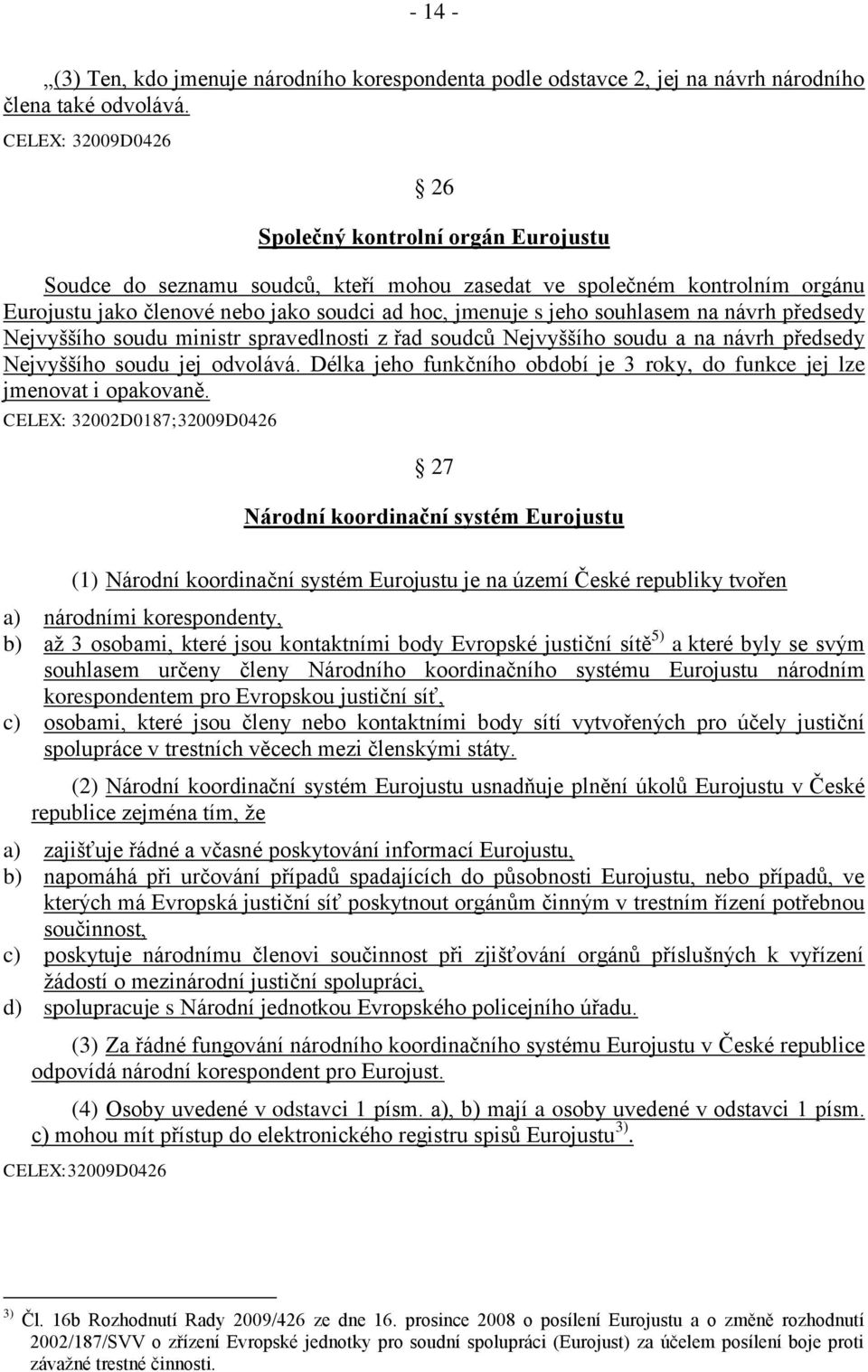 souhlasem na návrh předsedy Nejvyššího soudu ministr spravedlnosti z řad soudců Nejvyššího soudu a na návrh předsedy Nejvyššího soudu jej odvolává.